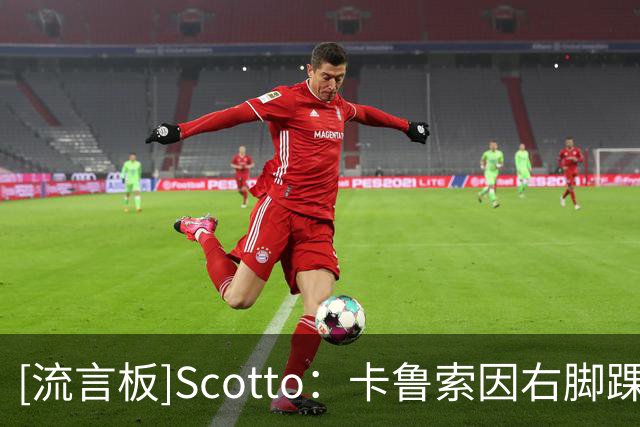[流言板]Scotto：卡鲁索因右脚踝伤势不会回归本场比赛